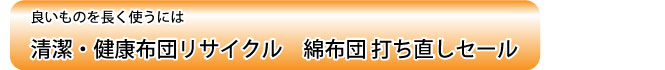 良いものを長く使うには　清潔・健康布団リサイクル　綿布団 打ち直しセール